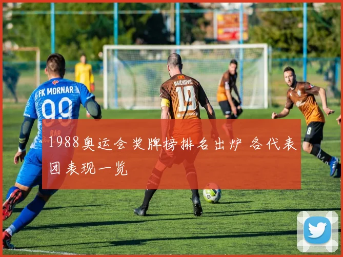 1988奥运会奖牌榜排名出炉 各代表团表现一览