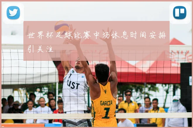 世界杯足球比赛中场休息时间安排引关注
