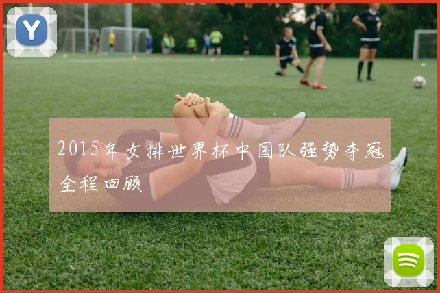 2015年女排世界杯中国队强势夺冠全程回顾