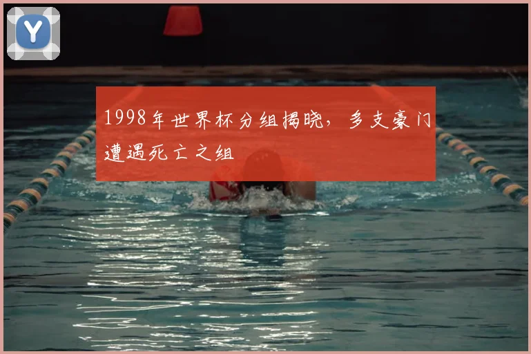1998年世界杯分组揭晓，多支豪门遭遇死亡之组