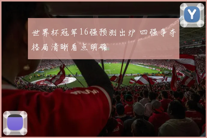 世界杯冠军16强预测出炉 四强争夺格局清晰看点明确