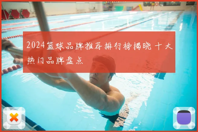 2024篮球品牌推荐排行榜揭晓 十大热门品牌盘点