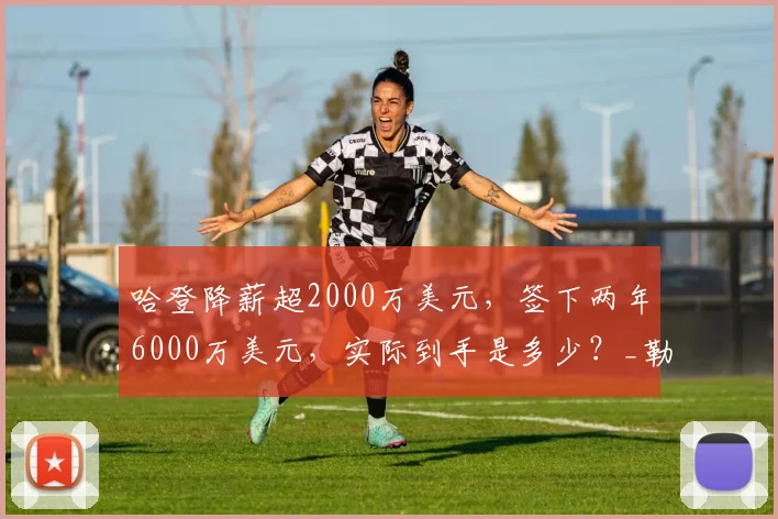 哈登降薪超2000万美元，签下两年6000万美元，实际到手是多少？_勒布朗·詹姆斯_续约_的合同
