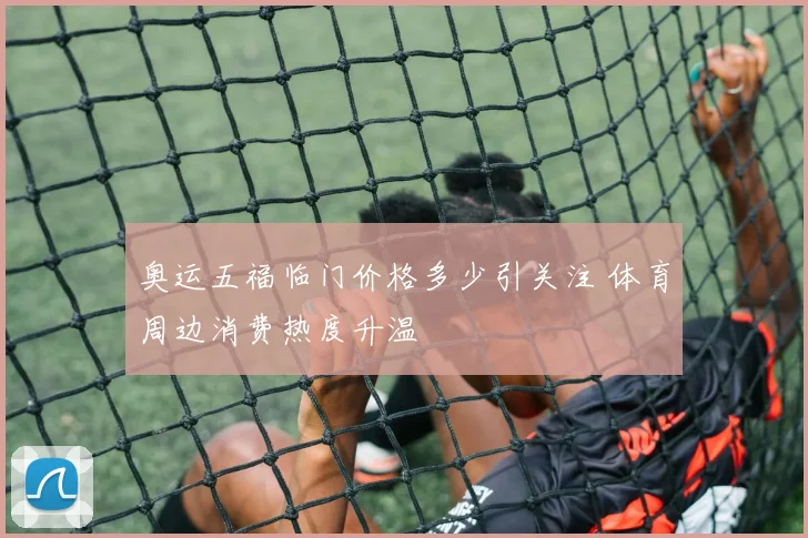 奥运五福临门价格多少引关注 体育周边消费热度升温