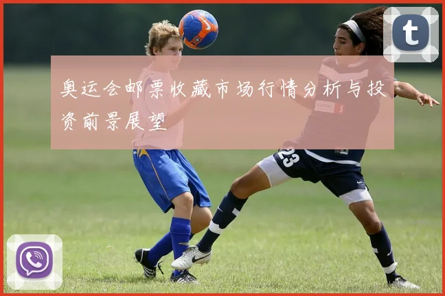 奥运会邮票收藏市场行情分析与投资前景展望