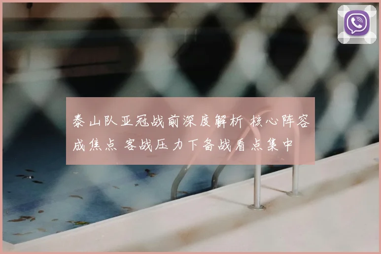 泰山队亚冠战前深度解析 核心阵容成焦点 客战压力下备战看点集中
