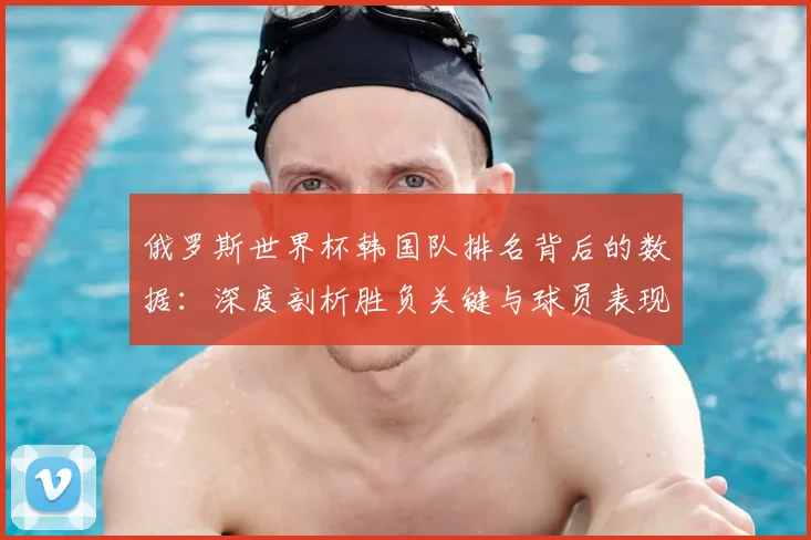 俄罗斯世界杯韩国队排名背后的数据：深度剖析胜负关键与球员表现