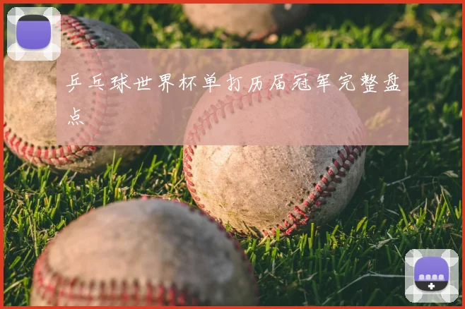乒乓球世界杯单打历届冠军完整盘点