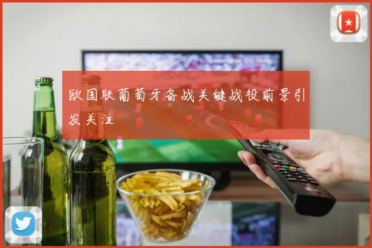 欧国联葡萄牙备战关键战役前景引发关注