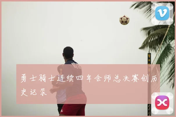 勇士骑士连续四年会师总决赛创历史记录