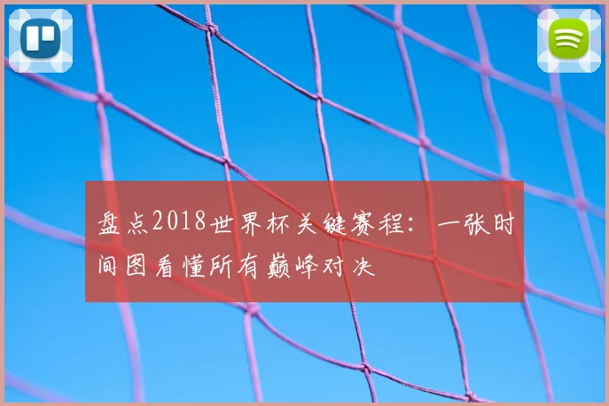 盘点2018世界杯关键赛程：一张时间图看懂所有巅峰对决