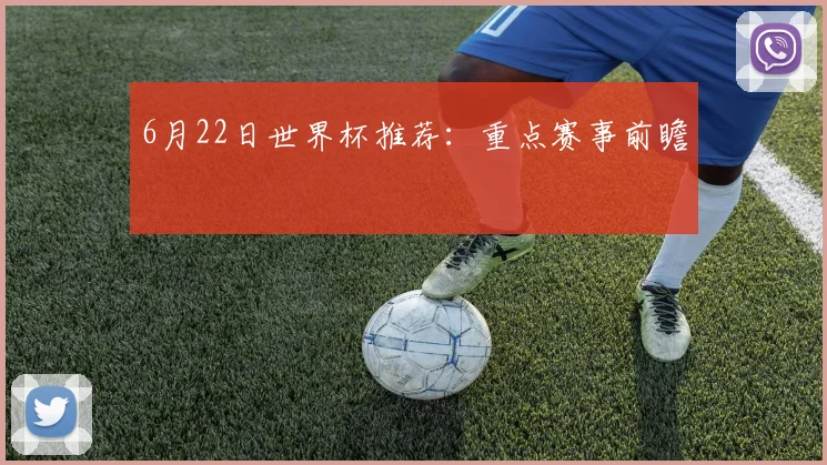6月22日世界杯推荐：重点赛事前瞻