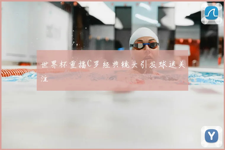 世界杯重播C罗经典镜头引发球迷关注