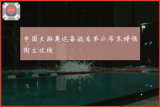 中国女排奥运备战名单公布朱婷领衔主攻线