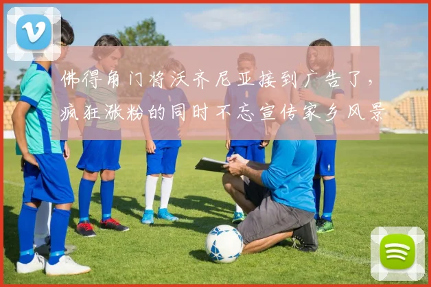 佛得角门将沃齐尼亚接到广告了,疯狂涨粉的同时不忘宣传家乡风景,有望成为梅西队友