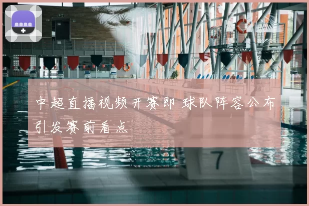 中超直播视频开赛即 球队阵容公布引发赛前看点