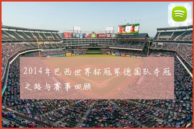 2014年巴西世界杯冠军德国队夺冠之路与赛事回顾