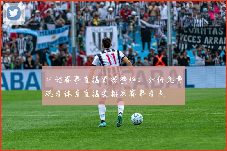 中超赛事直播资源整理:如何免费观看体育直播安排及赛事看点