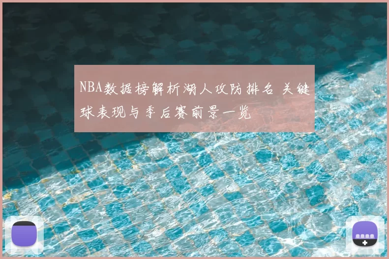 NBA数据榜解析湖人攻防排名 关键球表现与季后赛前景一览