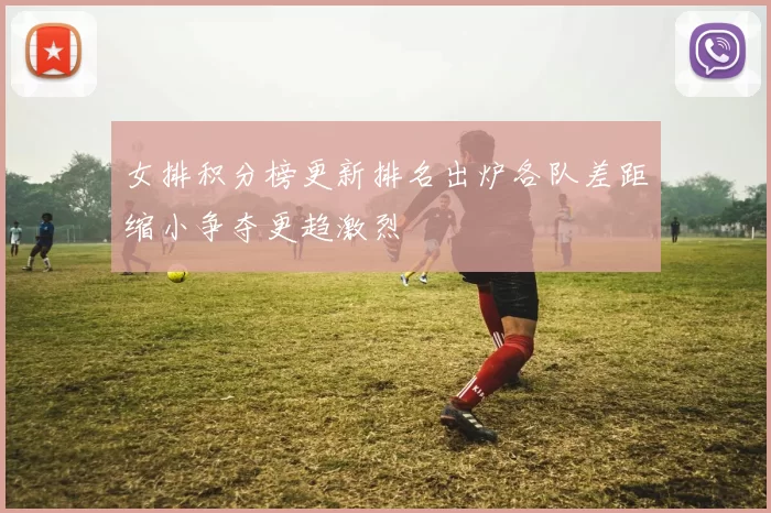 女排积分榜更新排名出炉各队差距缩小争夺更趋激烈