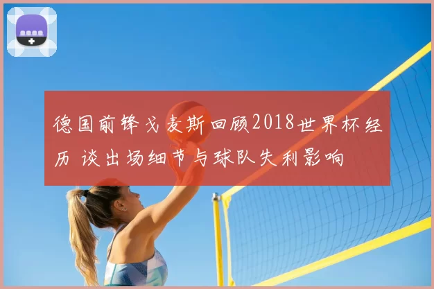 德国前锋戈麦斯回顾2018世界杯经历 谈出场细节与球队失利影响