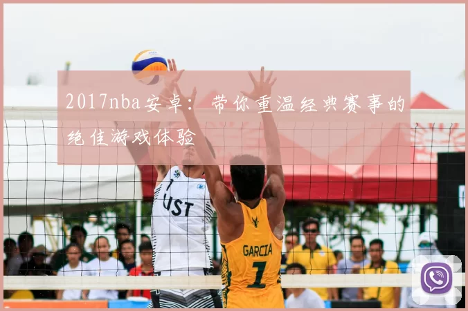 2017nba安卓：带你重温经典赛事的绝佳游戏体验