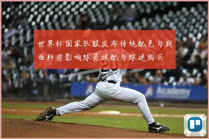 世界杯国家队服发布传统配色与新面料将影响球员适配与球迷购买