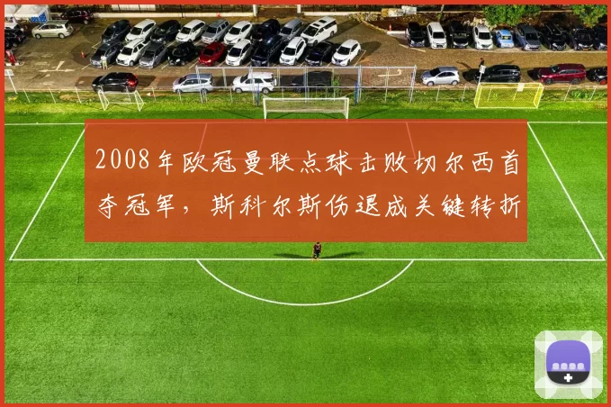 2008年欧冠曼联点球击败切尔西首夺冠军，斯科尔斯伤退成关键转折