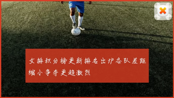 女排积分榜更新排名出炉各队差距缩小争夺更趋激烈