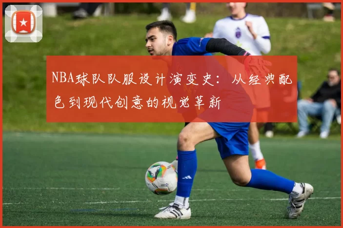NBA球队队服设计演变史：从经典配色到现代创意的视觉革新