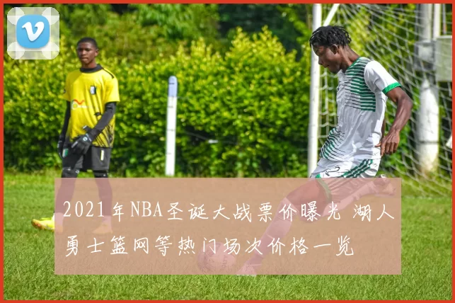 2021年NBA圣诞大战票价曝光 湖人勇士篮网等热门场次价格一览