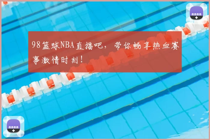 98篮球NBA直播吧，带你畅享热血赛事激情时刻！
