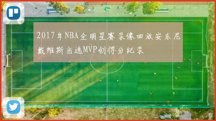 2017年NBA全明星赛录像回放安东尼戴维斯当选MVP创得分纪录