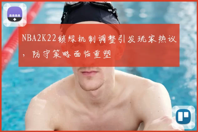 NBA2K22锁绿机制调整引发玩家热议，防守策略面临重塑