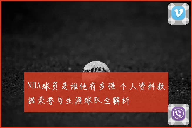 NBA球员是谁他有多强 个人资料数据荣誉与生涯球队全解析