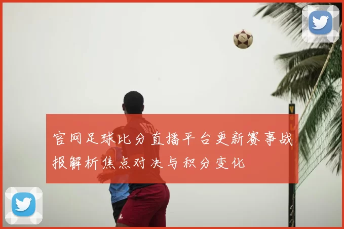 官网足球比分直播平台更新赛事战报解析焦点对决与积分变化