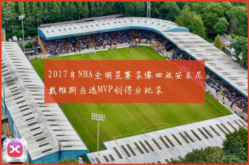 2017年NBA全明星赛录像回放安东尼戴维斯当选MVP创得分纪录