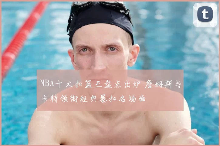 NBA十大扣篮王盘点出炉 詹姆斯与卡特领衔经典暴扣名场面