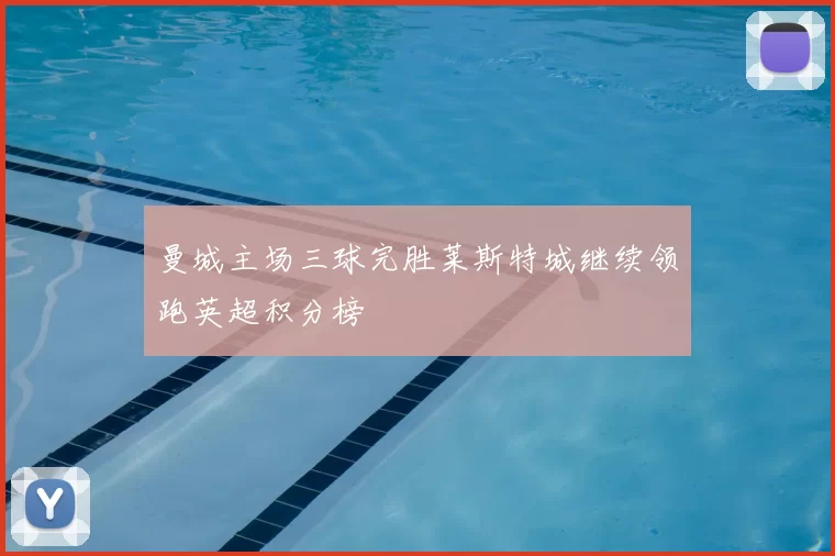 曼城主场三球完胜莱斯特城继续领跑英超积分榜