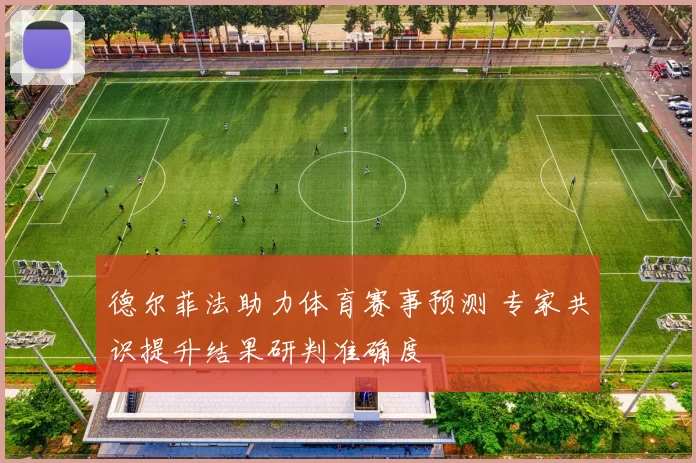 德尔菲法助力体育赛事预测 专家共识提升结果研判准确度