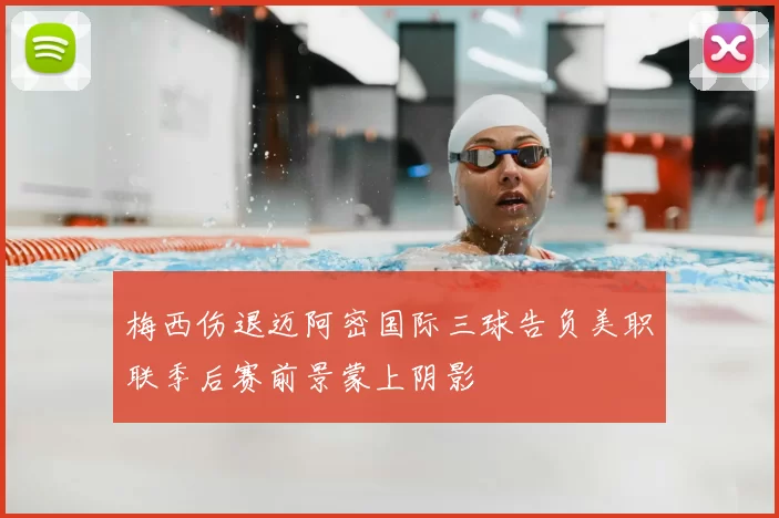 梅西伤退迈阿密国际三球告负美职联季后赛前景蒙上阴影