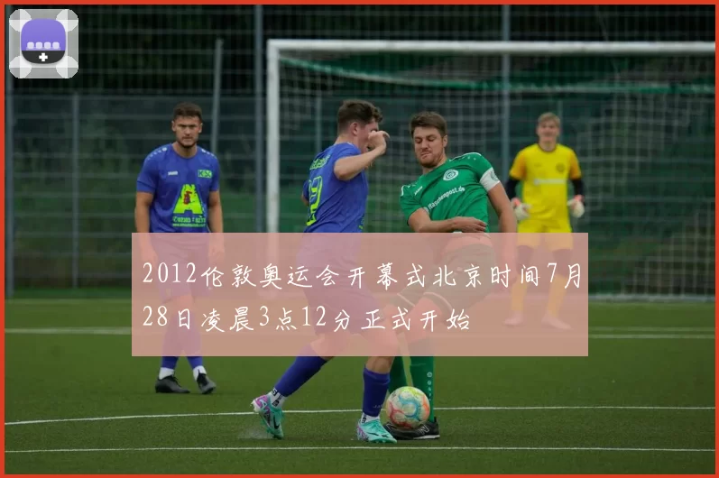 2012伦敦奥运会开幕式北京时间7月28日凌晨3点12分正式开始