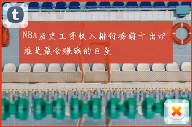 NBA历史工资收入排行榜前十出炉 谁是最会赚钱的巨星