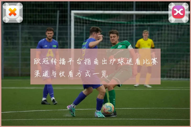 欧冠转播平台指南出炉球迷看比赛渠道与收看方式一览