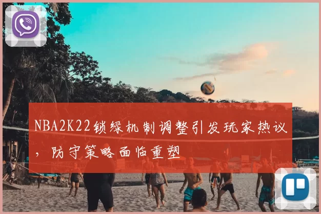 NBA2K22锁绿机制调整引发玩家热议，防守策略面临重塑