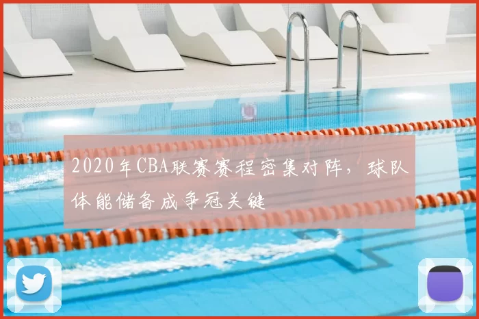 2020年CBA联赛赛程密集对阵，球队体能储备成争冠关键