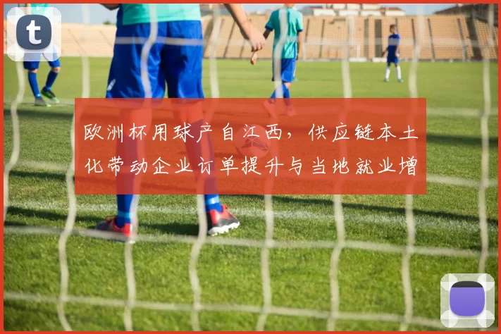 欧洲杯用球产自江西，供应链本土化带动企业订单提升与当地就业增长