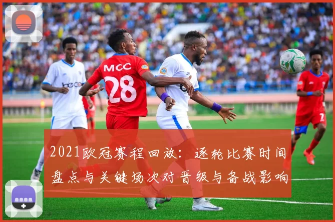 2021欧冠赛程回放：逐轮比赛时间盘点与关键场次对晋级与备战影响