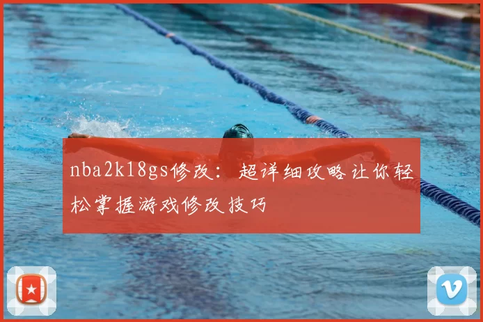 nba2k18gs修改：超详细攻略让你轻松掌握游戏修改技巧
