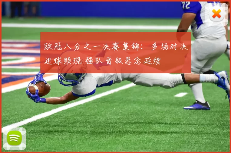 欧冠八分之一决赛集锦：多场对决进球频现 强队晋级悬念延续